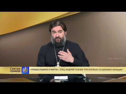 Видео: Протоиерей А.Ткачев поздравляет всех женщин с 8 марта и говорит о самом празднике.