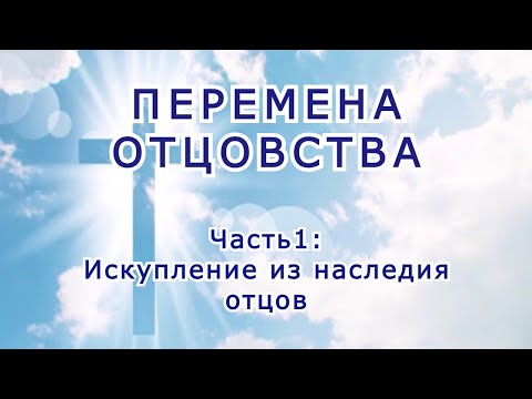 Видео: Перемена Отцовства. Часть 1: Искупления из наследия отцов