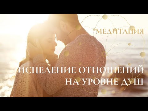 Видео: Медитация для глубокого исцеления отношений на уровне ваших душ