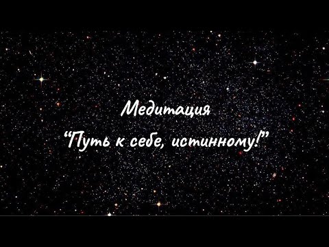 Видео: Медитация «Путь к себе, истинному!»