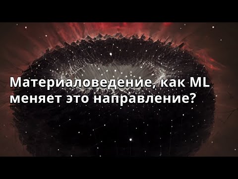 Видео: Александр Квашнин | Материаловедение, как ML меняет это направление?