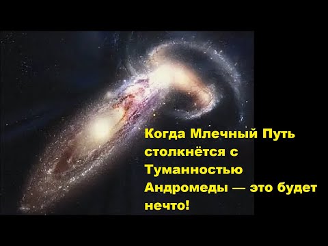 Видео: Когда Млечный Путь столкнётся с Туманностью Андромеды — это будет нечто!