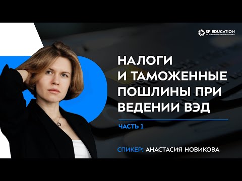Видео: Налоги и таможенные пошлины при ведении ВЭД. Часть 1