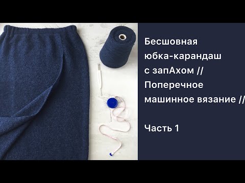 Видео: Бесшовная юбка-карандаш с запАхом // Поперечное машинное вязание // Часть 1