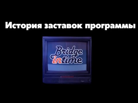 Видео: История заставок программы Bridge in Time (2008-н.в)