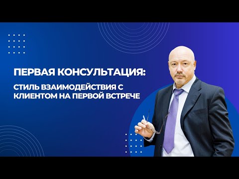 Видео: Стиль взаимодействия с клиентом на первой встрече. Блок 1 "Первая консультация".