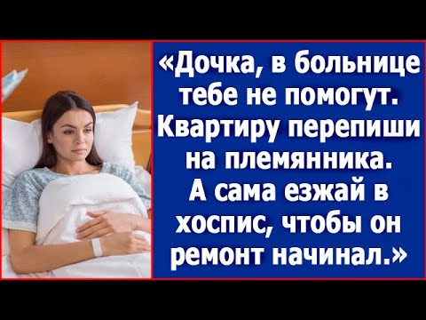 Видео: Дочка, врачи тебе не помогут, езжай в хоспис, а квартиру перепиши на племянника. Истории из жизни.