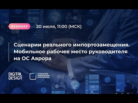 Видео: Вебинар «Сценарии реального импортозамещения. Мобильное рабочее место руководителя на ОС Аврора»