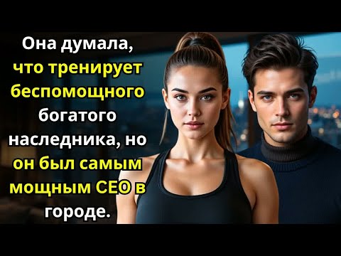 Видео: Она думала, что тренирует беспомощного богатого наследника, но он был самым влиятельным CEO города