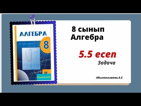Видео: алгебра 8 сынып 5.5 есеп. Абылкасымова 8 класс класс 5.5 задача