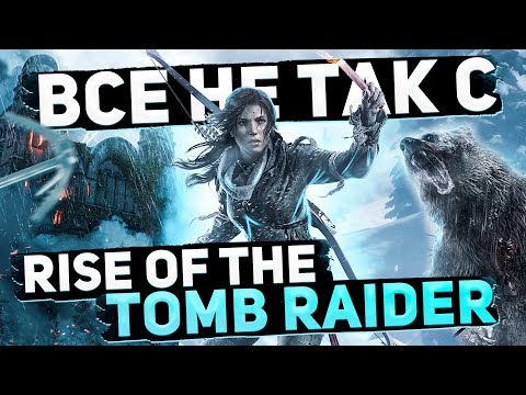 Видео: Все не так с Rise of the Tomb Raider [Игрогрехи]