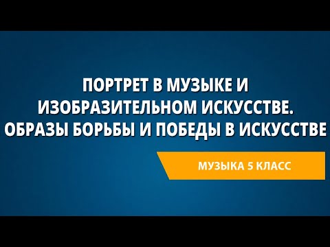 Видео: Портрет в музыке и изобразительном искусстве. Образы борьбы и победы в искусстве. Музыка 5 класс.