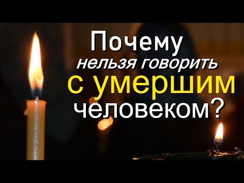 Видео: Почему  нельзя говорить с умершим человеком?