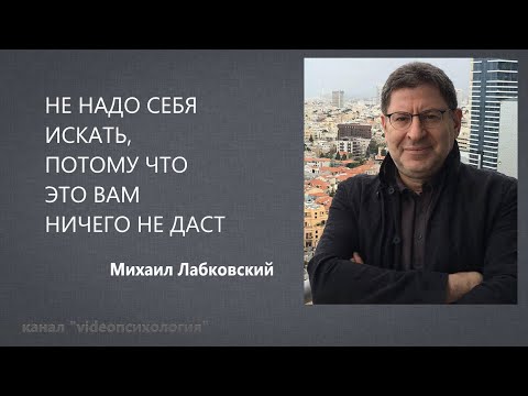 Видео: НЕ НАДО СЕБЯ ИСКАТЬ, ПОТОМУ ЧТО ЭТО ВАМ НИЧЕГО НЕ ДАСТ Михаил Лабковский