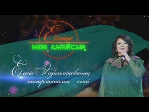 Видео: ЕСІҢЕ МЕНІ АЛҒАЙСЫҢ - ЕЛЕНА ӘБДІХАЛЫҚОВАНЫҢ ШЫҒАРМАШЫЛЫҚ КЕШІ (2014 ЖЫЛ)