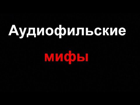 Видео: Разбираемся в аудиофильских мифах и заблуждениях