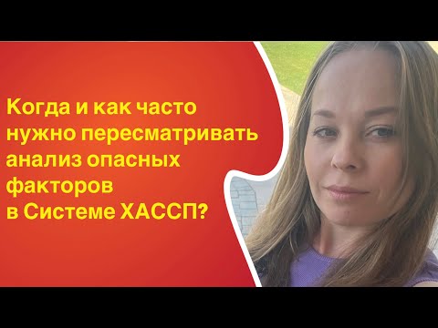 Видео: Когда и как часто нужно пересматривать анализ опасных факторов в Системе ХАССП?