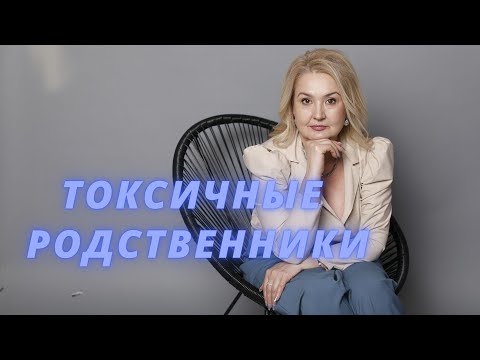 Видео: Токсичные родственники/ Манипуляции родственников/ Как избавить себя от токсичных личностей