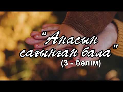 Видео: «Анасын сағынған бала” (3 - бөлім)