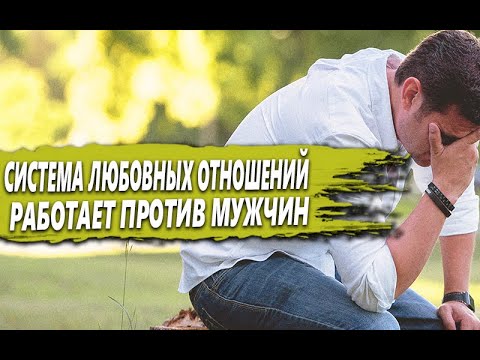 Видео: ПОЧЕМУ система ЛЮБОВНЫХ ВЗАИМООТНОШЕНИЯ в НАШЕ ВРЕМЯ работает ПРОТИВ МУЖЧИНЫ?