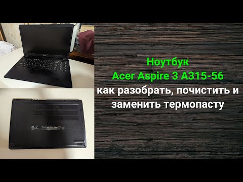 Видео: Ноутбук Acer Aspire 3 A315-56 - как разобрать, почистить от пыли и заменить термопасту