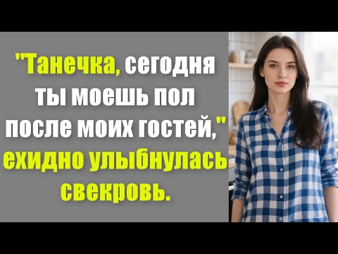 Видео: "Танечка, сегодня ты моешь пол после моих гостей," — ехидно улыбнулась свекровь.