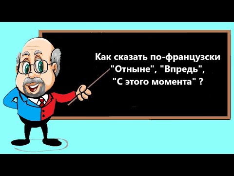 Видео: Как сказать по-французски "Отныне", "Впредь", "С этого момента" ?