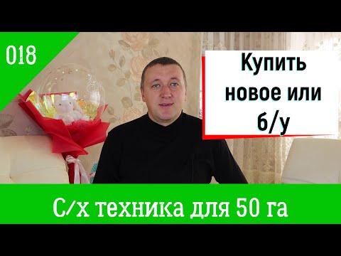 Видео: 018. Агрофинасны. С/х техника для 50 гектар. Покупать новое или б/у.