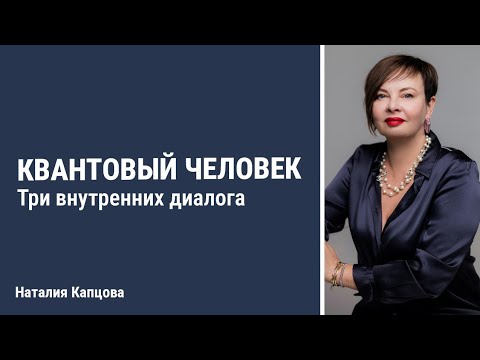 Видео: Квантовый человек. Три внутренних диалога | Наталия Капцова