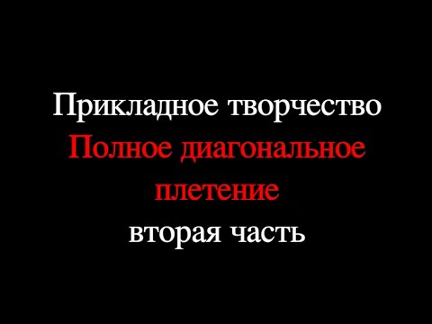 Видео: Прикладное творчество - Полное диагональное плетение (вторая часть)