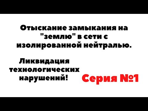 Видео: ОТЫСКАНИЕ ЗАМЫКАНИЯ НА ЗЕМЛЮ В СЕТЯХ С ИЗОЛИРОВАННОЙ НЕЙТРАЛЬЮ