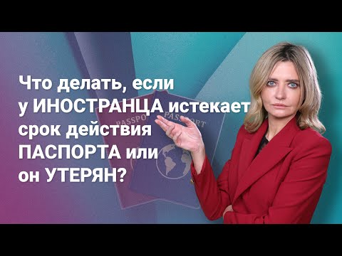 Видео: Что делать, если у иностранца истекает срок действия паспорта или он утерян?