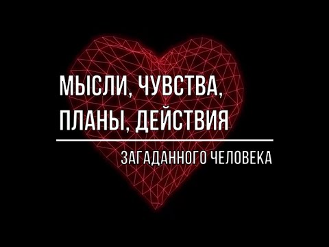 Видео: МЫСЛИ, ЧУВСТВА, ПЛАНЫ, ДЕЙСТВИЯ ЗАГАДАННОГО ЧЕЛОВЕКА