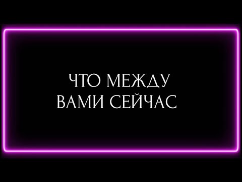 Видео: ЧТО МЕЖДУ ВАМИ СЕЙЧАС ?