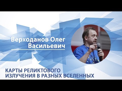 Видео: Верходанов Олег - Лекция "Карты реликтового излучения в разных вселенных"