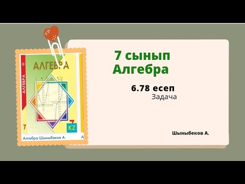 Видео: алгебра 7 сынып 6.78 есеп. Шыныбеков 7 класс 6.78 задача