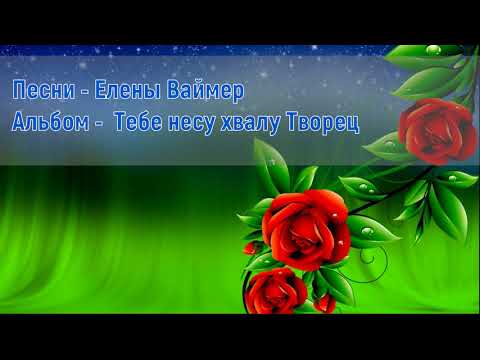 Видео: Песни  Елены Ваймер. Альбом 3 - Тебе несу хвалу Творец
