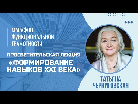 Видео: Марафон функциональной грамотности. Лекция Татьяны Черниговской «Формирование навыков 21 века»