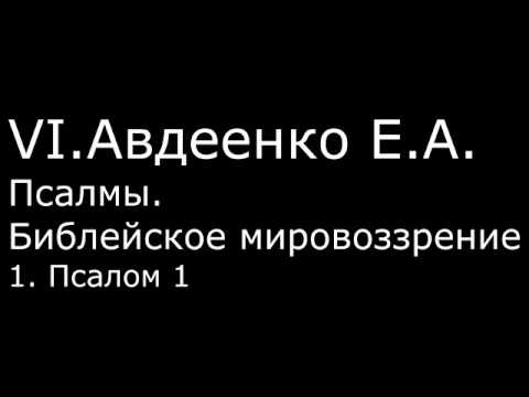 Видео: VI. Авдеенко Е. А. - Псалмы. Библейское мировоззрение. - 1. Псалом 1