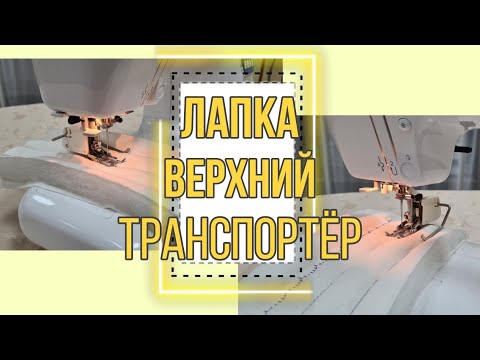 Видео: Лапка верхний транспортер, Шагающая лапка,  Беспосадочное шитье всех слоёв ткани