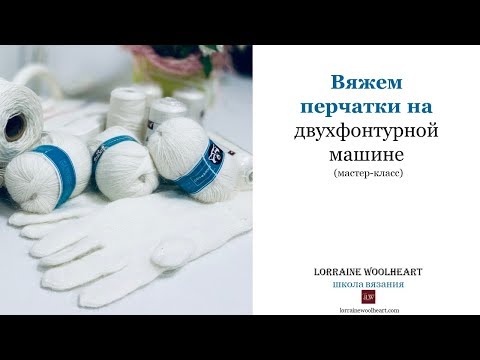 Видео: Вяжем перчатки на двухфонтурной машине вместе с Lorraine Woolheart