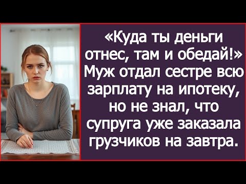 Видео: Куда ты деньги отнес, там и обедай! Муж отдал сестре всю зарплату на ипотеку, но не знал что супруга