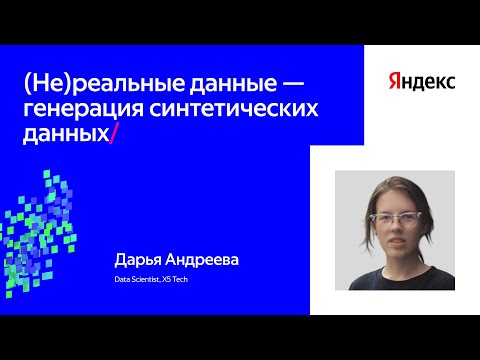 Видео: (Не)реальные данные — генерация синтетических данных | Дарья Андреева, X5 Tech