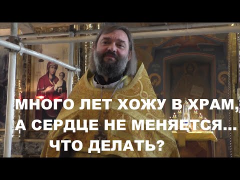 Видео: Много лет хожу в храм, а сердце не меняется... Что делать? Проповедь. Священник Валерий Сосковец