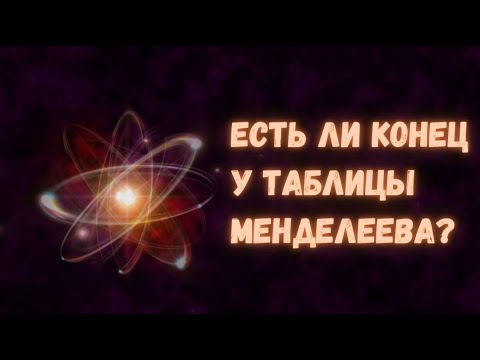 Видео: Есть ли конец у таблицы Менделеева?