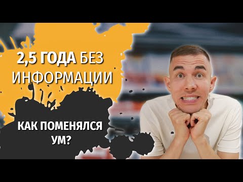 Видео: 2,5 года без информации из мира. Как менялся мой ум, и что сейчас.