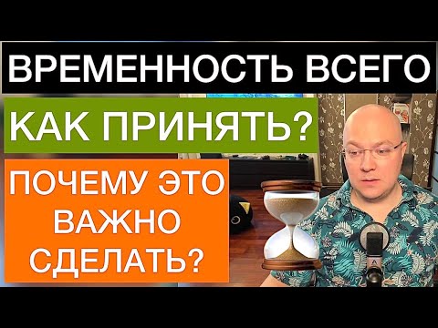 Видео: КАК ПРИНЯТЬ ВРЕМЕННОСТЬ ВСЕГО И ПОЧЕМУ ЭТО ВАЖНО СДЕЛАТЬ?