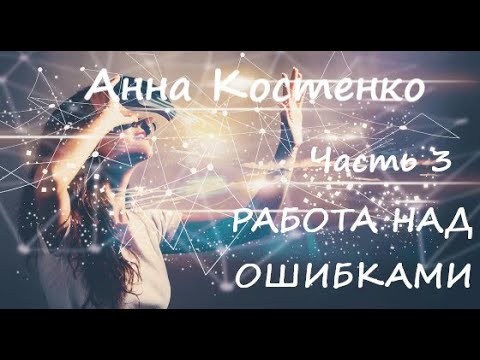 Видео: Анна Костенко РАБОТА НАД ОШИБКАМИ. Часть 3