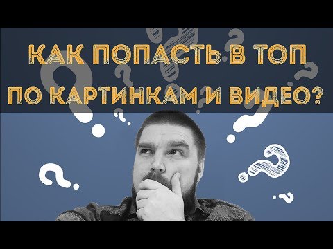 Видео: Как попасть в ТОП органического поиска по картинкам и видео? Продвижение видео. Просто о сложном