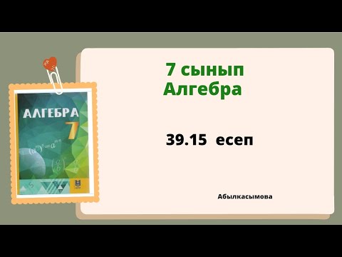 Видео: алгебра 7 сынып 39.15 есеп; Абылкасымова 7 класс 39.15 зпдача